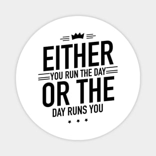 Either you run the day or the day runs you Magnet